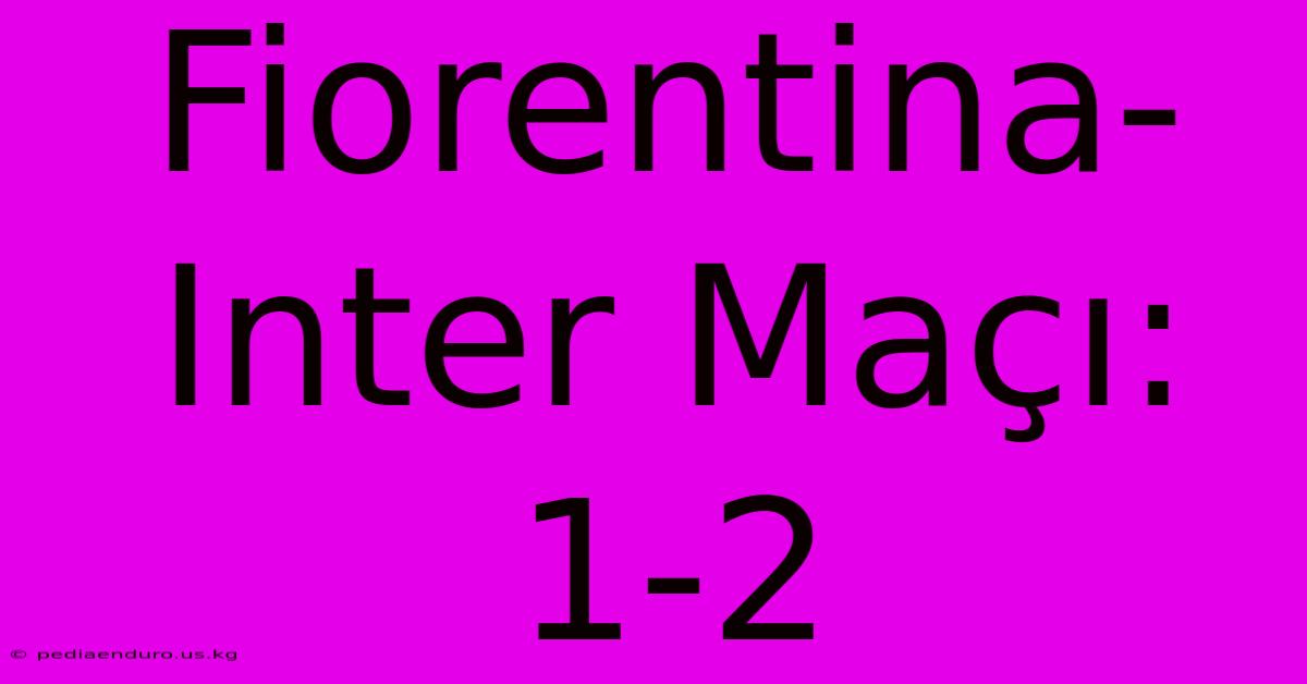 Fiorentina-Inter Maçı: 1-2