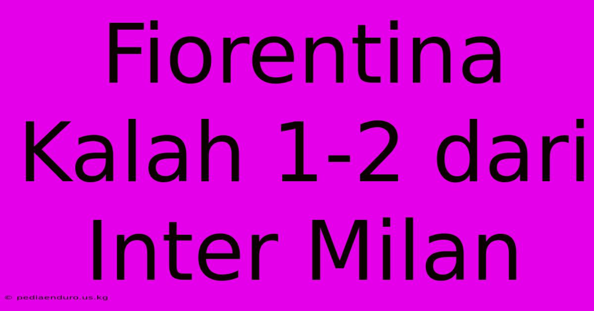 Fiorentina Kalah 1-2 Dari Inter Milan