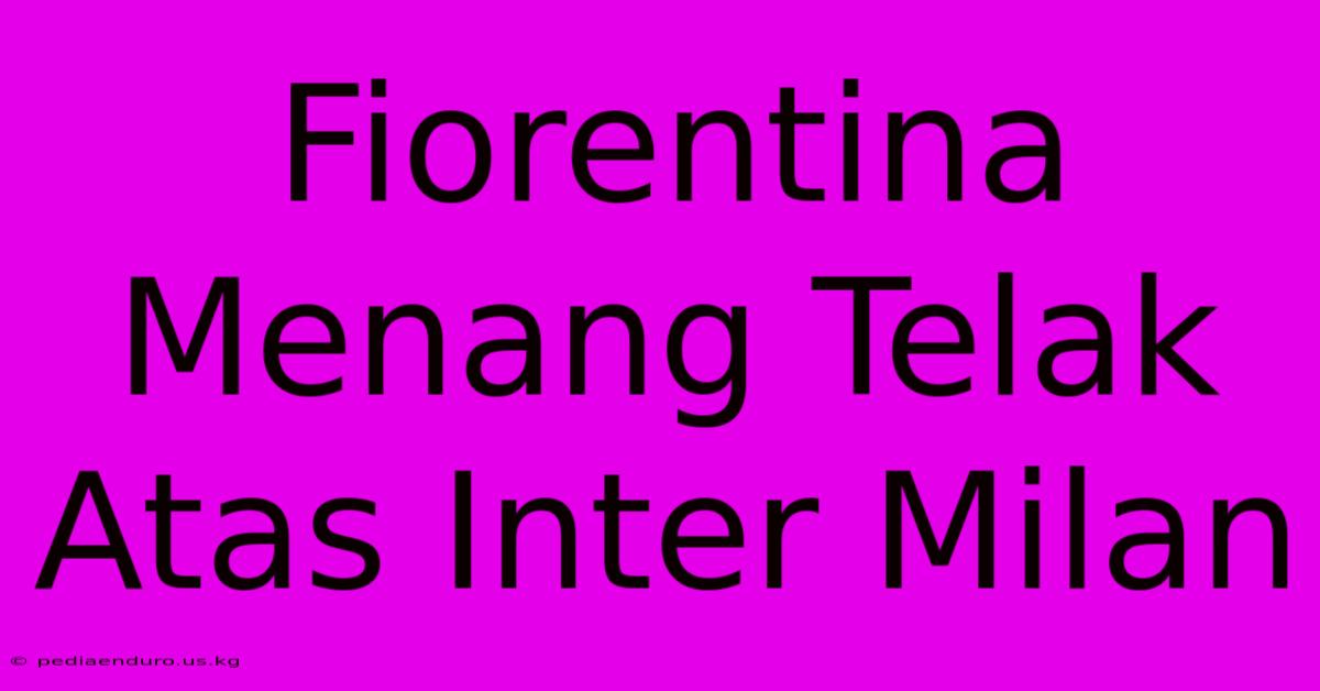 Fiorentina Menang Telak Atas Inter Milan