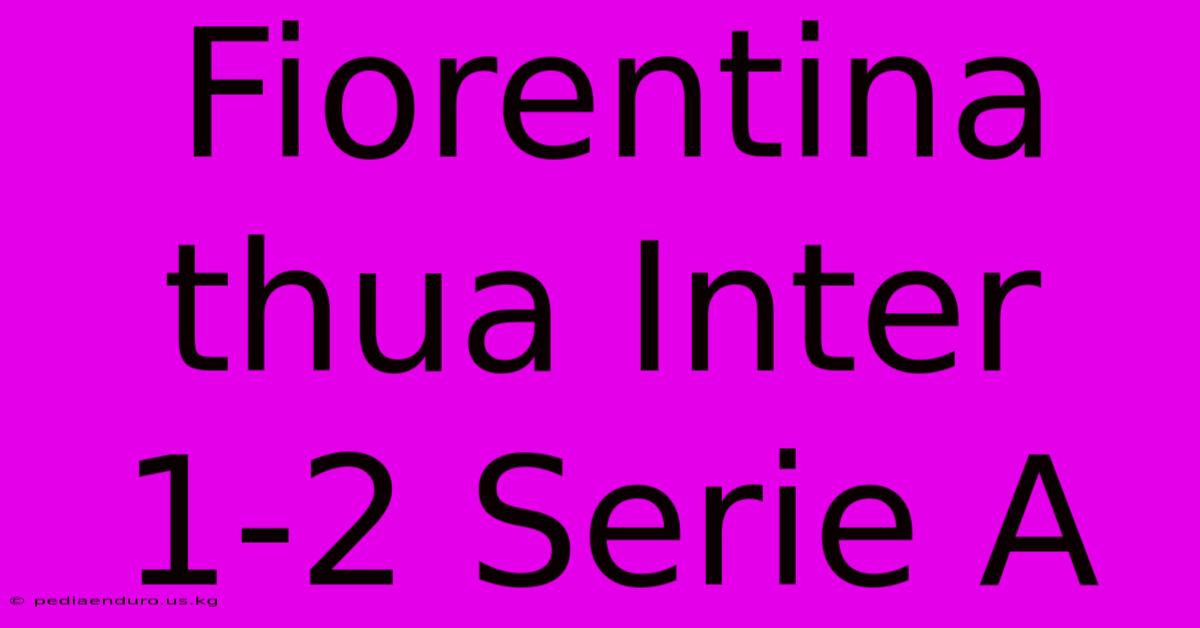 Fiorentina Thua Inter 1-2 Serie A