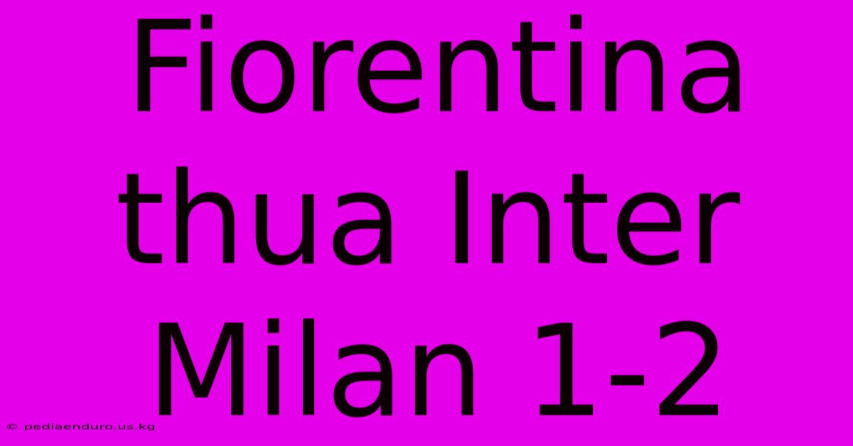 Fiorentina Thua Inter Milan 1-2