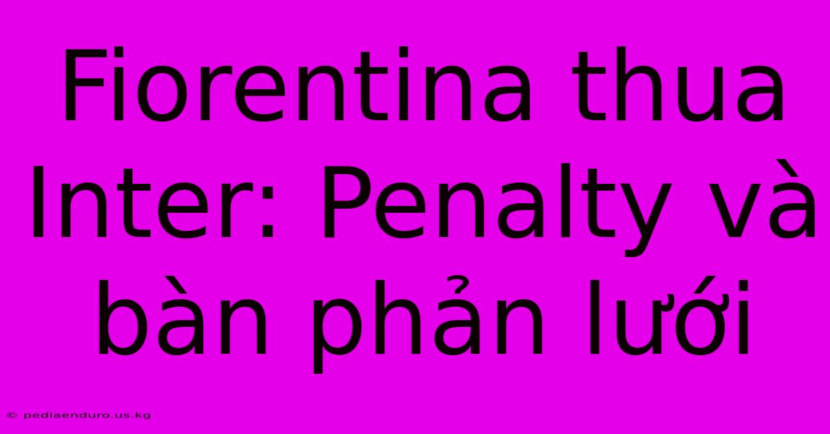 Fiorentina Thua Inter: Penalty Và Bàn Phản Lưới