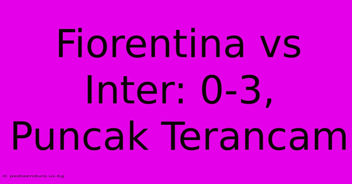 Fiorentina Vs Inter: 0-3, Puncak Terancam