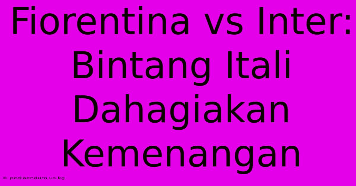 Fiorentina Vs Inter:  Bintang Itali Dahagiakan Kemenangan