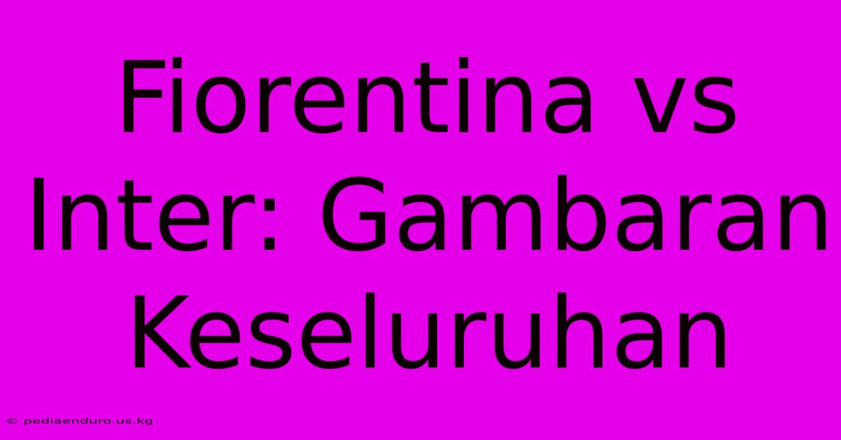 Fiorentina Vs Inter: Gambaran Keseluruhan