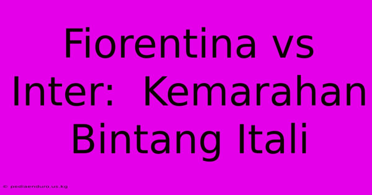 Fiorentina Vs Inter:  Kemarahan Bintang Itali