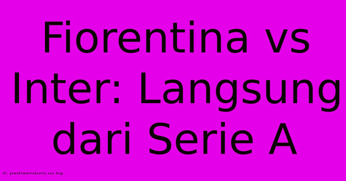 Fiorentina Vs Inter: Langsung Dari Serie A