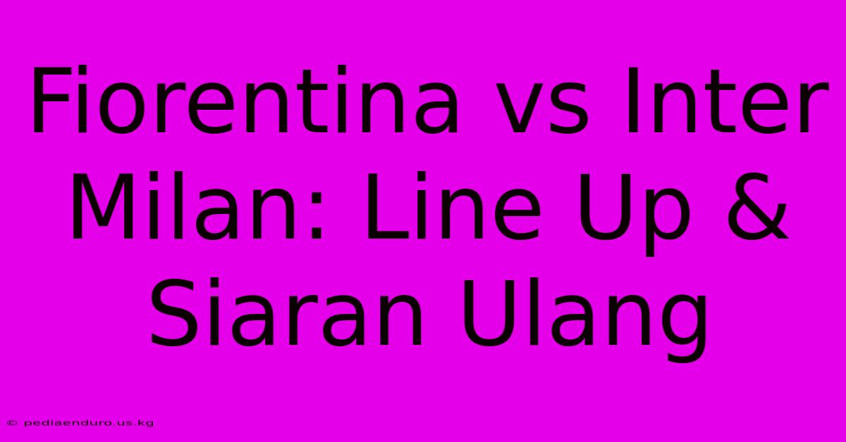 Fiorentina Vs Inter Milan: Line Up & Siaran Ulang