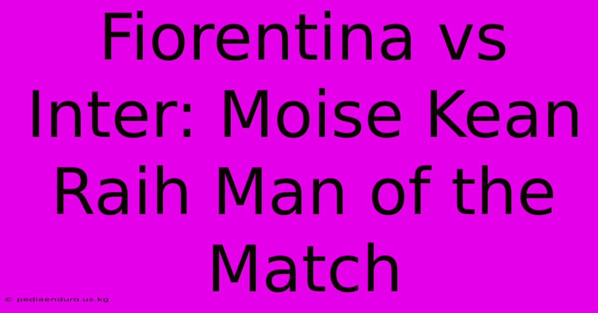 Fiorentina Vs Inter: Moise Kean Raih Man Of The Match