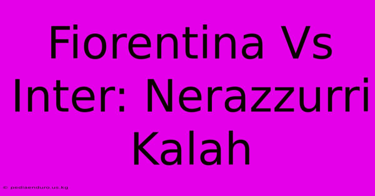 Fiorentina Vs Inter: Nerazzurri Kalah