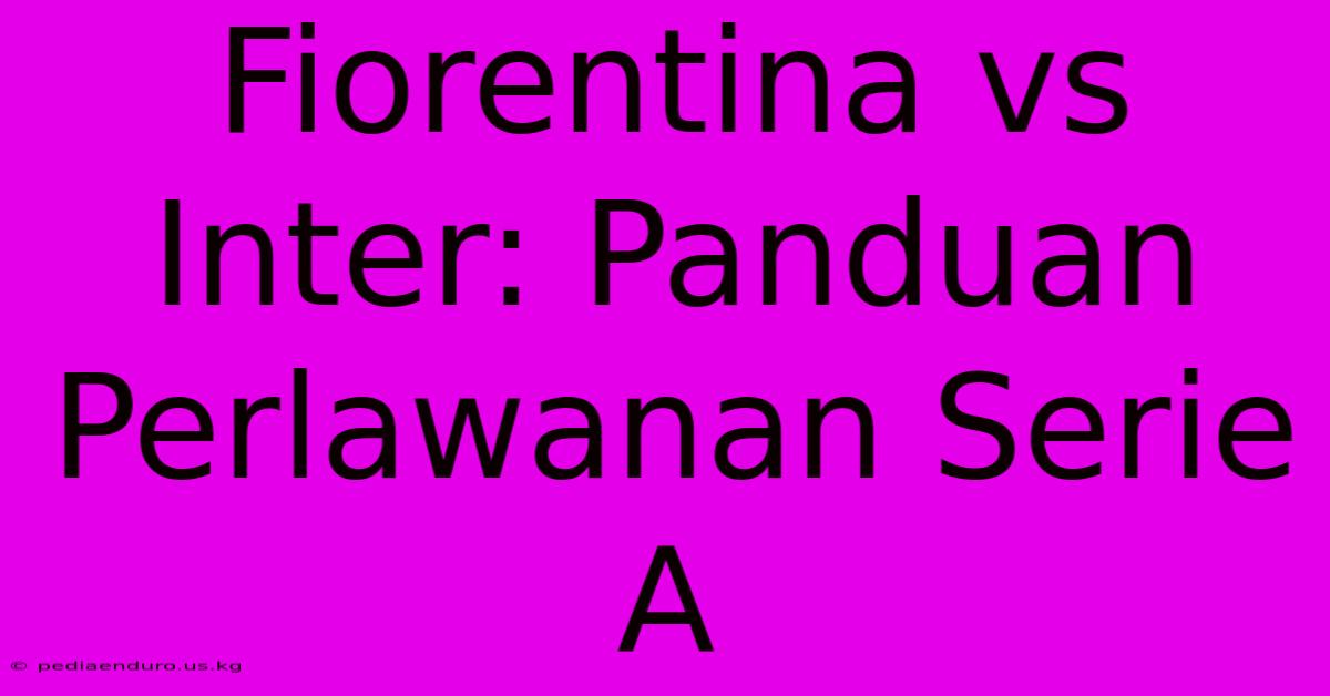 Fiorentina Vs Inter: Panduan Perlawanan Serie A