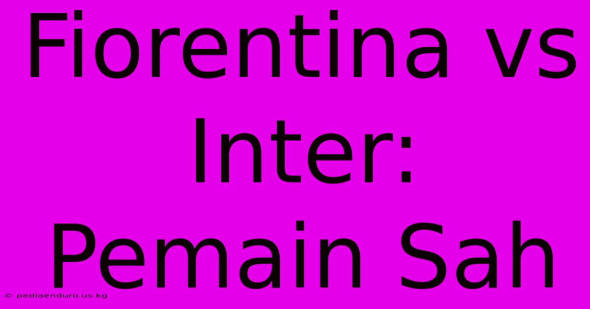 Fiorentina Vs Inter: Pemain Sah