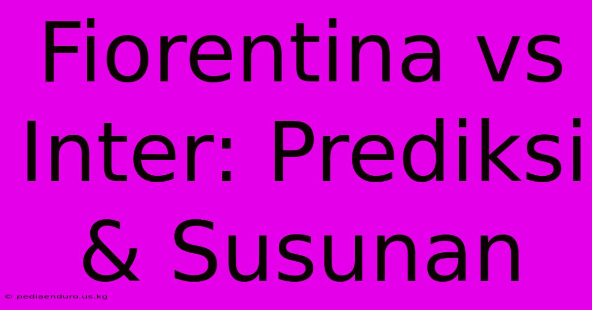 Fiorentina Vs Inter: Prediksi & Susunan