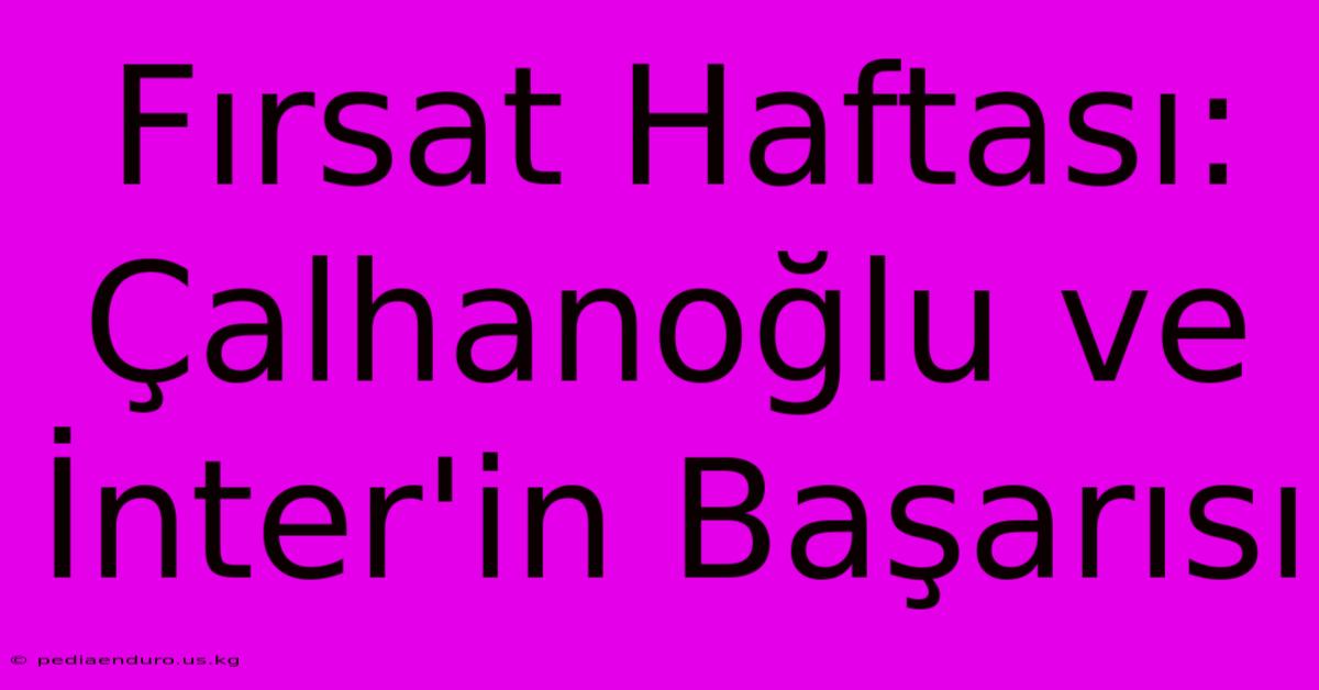 Fırsat Haftası: Çalhanoğlu Ve İnter'in Başarısı