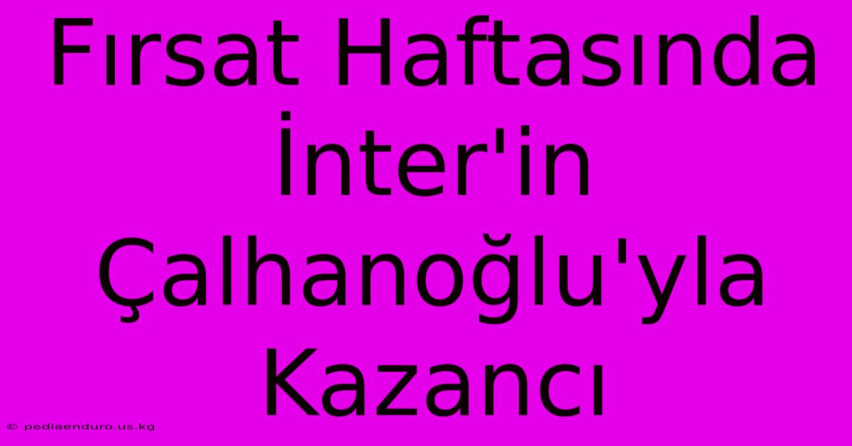 Fırsat Haftasında İnter'in Çalhanoğlu'yla Kazancı