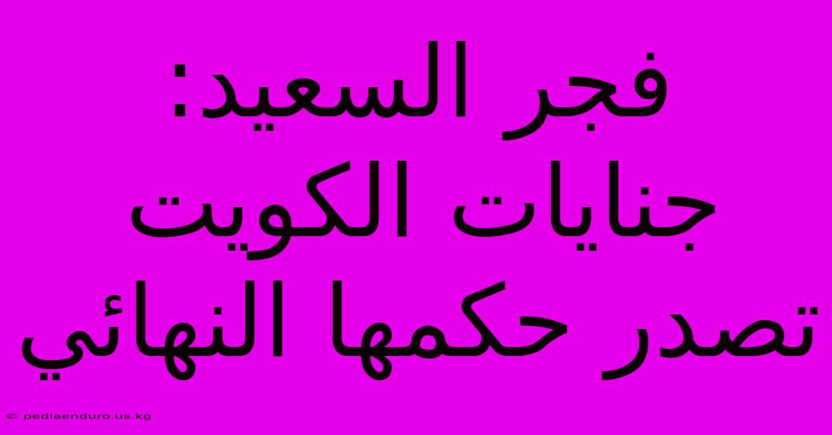 فجر السعيد: جنايات الكويت تصدر حكمها النهائي