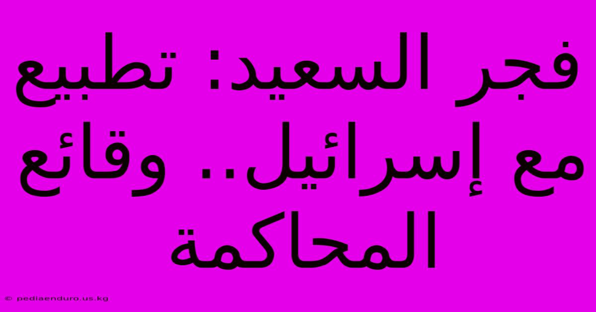 فجر السعيد: تطبيع مع إسرائيل.. وقائع المحاكمة