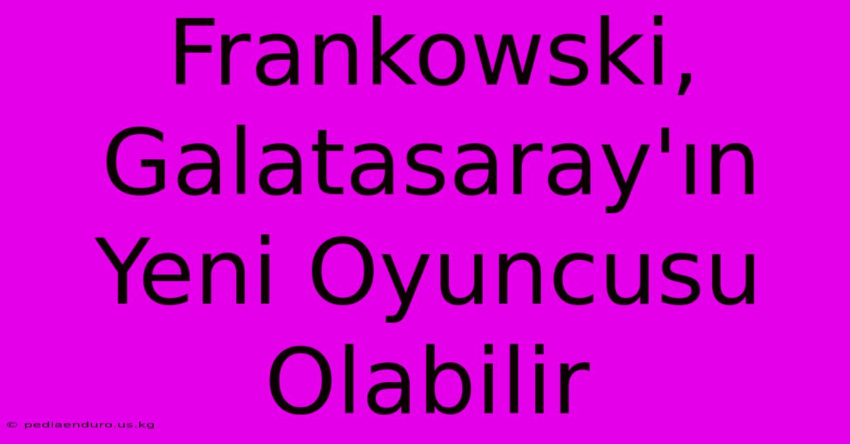 Frankowski, Galatasaray'ın Yeni Oyuncusu Olabilir