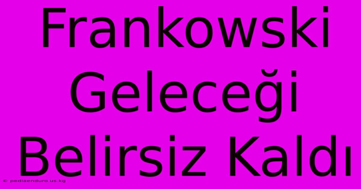 Frankowski Geleceği Belirsiz Kaldı