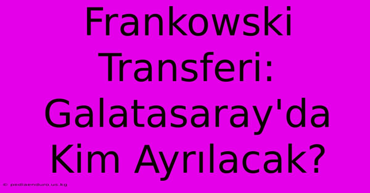 Frankowski Transferi: Galatasaray'da Kim Ayrılacak?