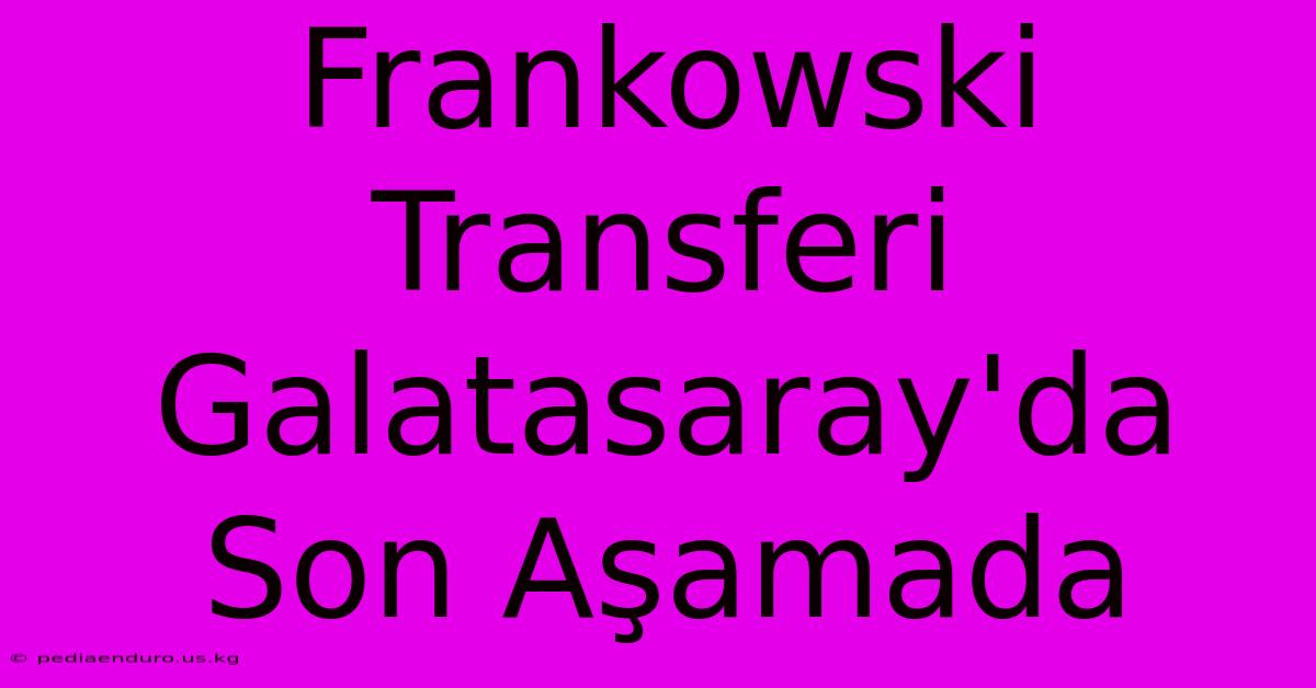 Frankowski Transferi Galatasaray'da Son Aşamada