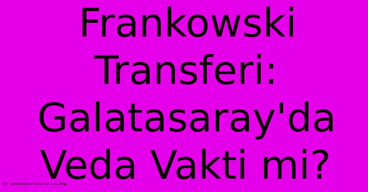 Frankowski Transferi: Galatasaray'da Veda Vakti Mi?