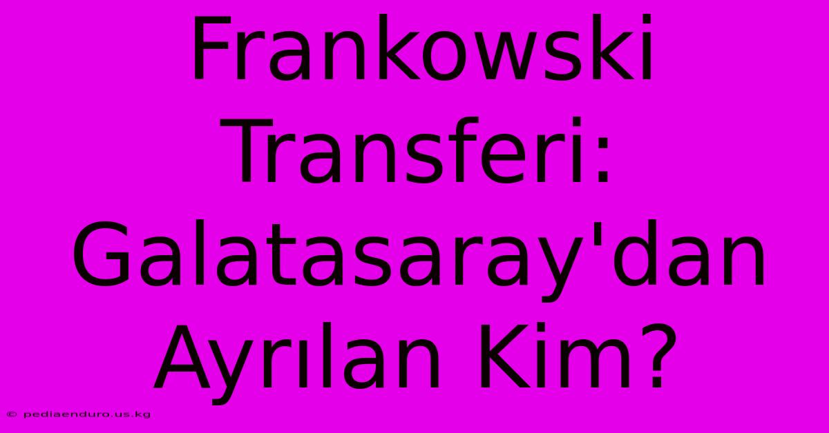 Frankowski Transferi: Galatasaray'dan Ayrılan Kim?