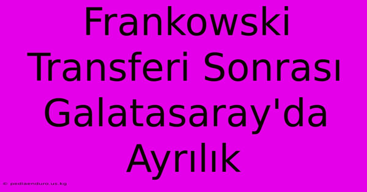 Frankowski Transferi Sonrası Galatasaray'da Ayrılık