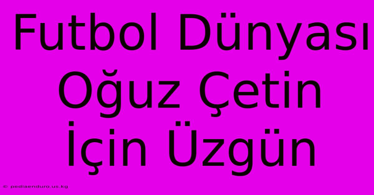 Futbol Dünyası Oğuz Çetin İçin Üzgün