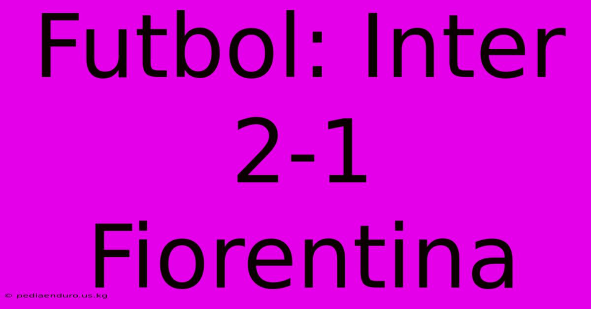 Futbol: Inter 2-1 Fiorentina