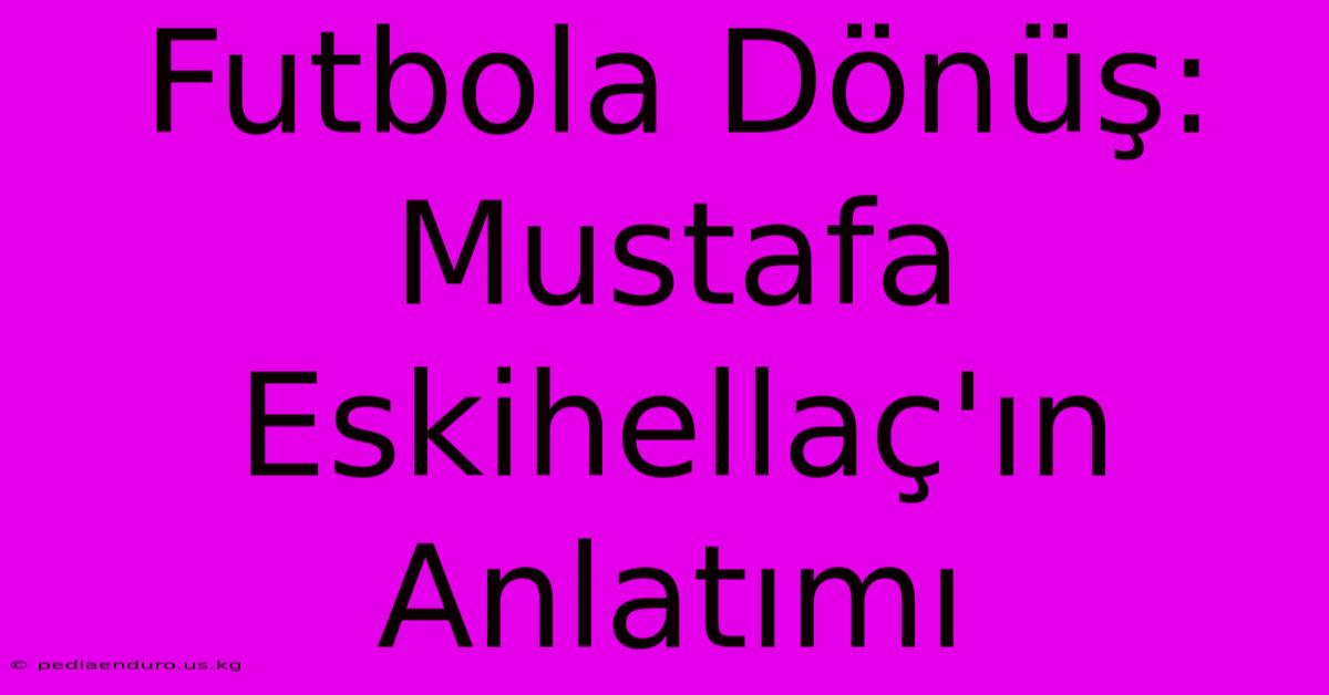 Futbola Dönüş: Mustafa Eskihellaç'ın Anlatımı