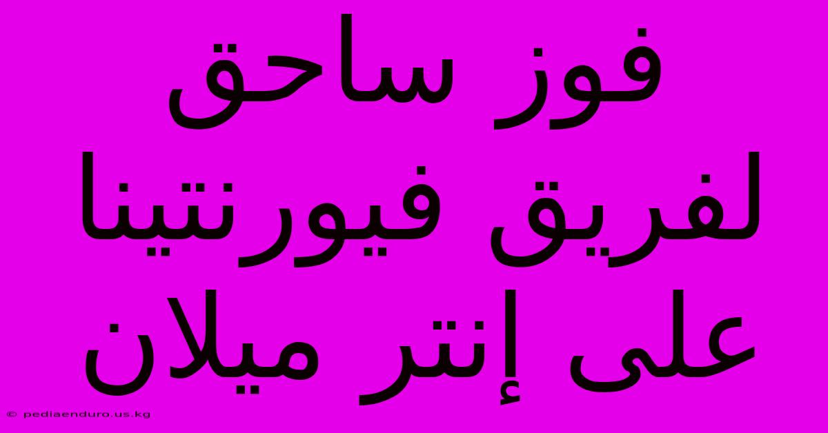 فوز ساحق لفريق فيورنتينا على إنتر ميلان