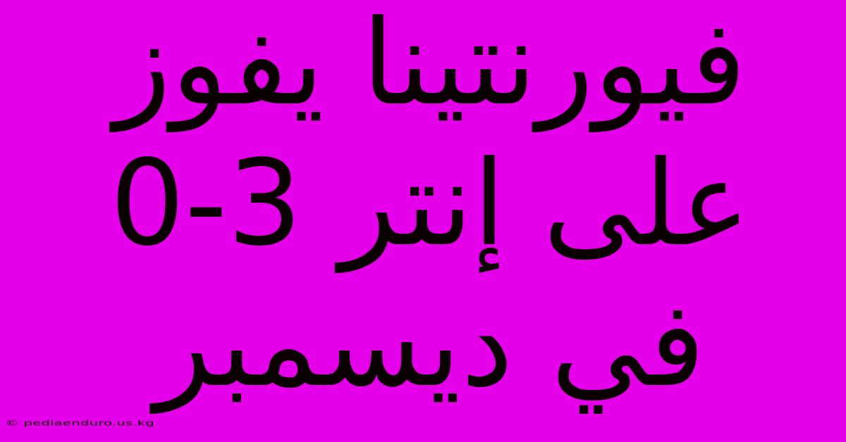 فيورنتينا يفوز على إنتر 3-0 في ديسمبر