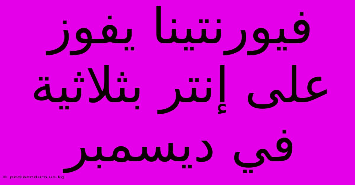 فيورنتينا يفوز على إنتر بثلاثية في ديسمبر