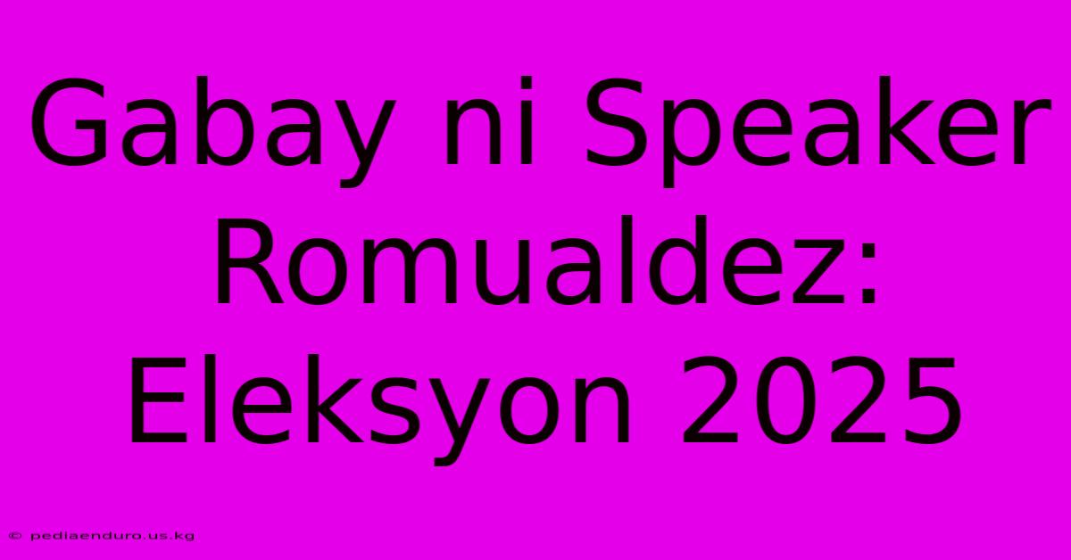 Gabay Ni Speaker Romualdez: Eleksyon 2025