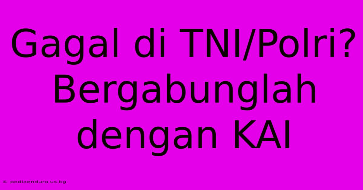 Gagal Di TNI/Polri? Bergabunglah Dengan KAI