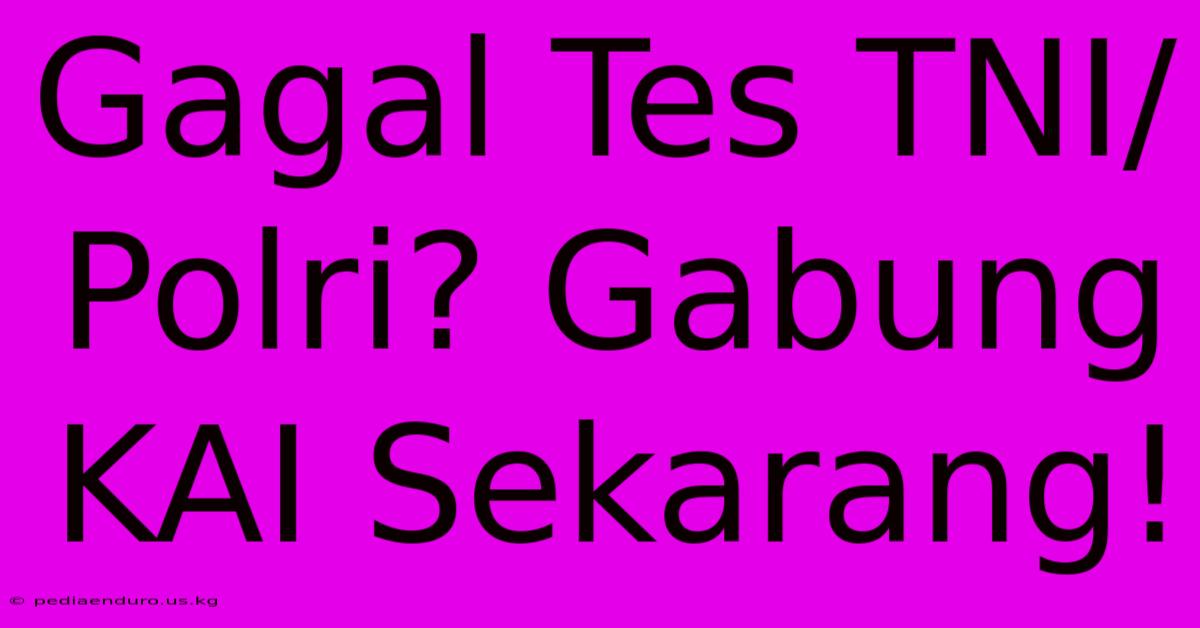 Gagal Tes TNI/Polri? Gabung KAI Sekarang!