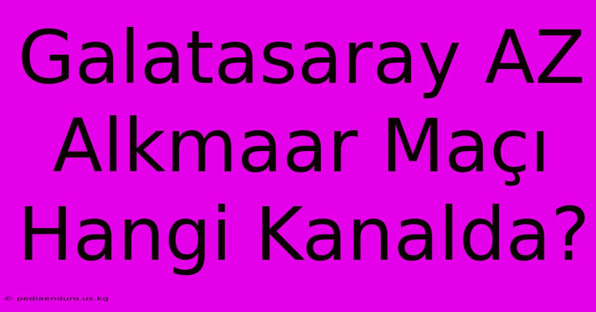 Galatasaray AZ Alkmaar Maçı Hangi Kanalda?