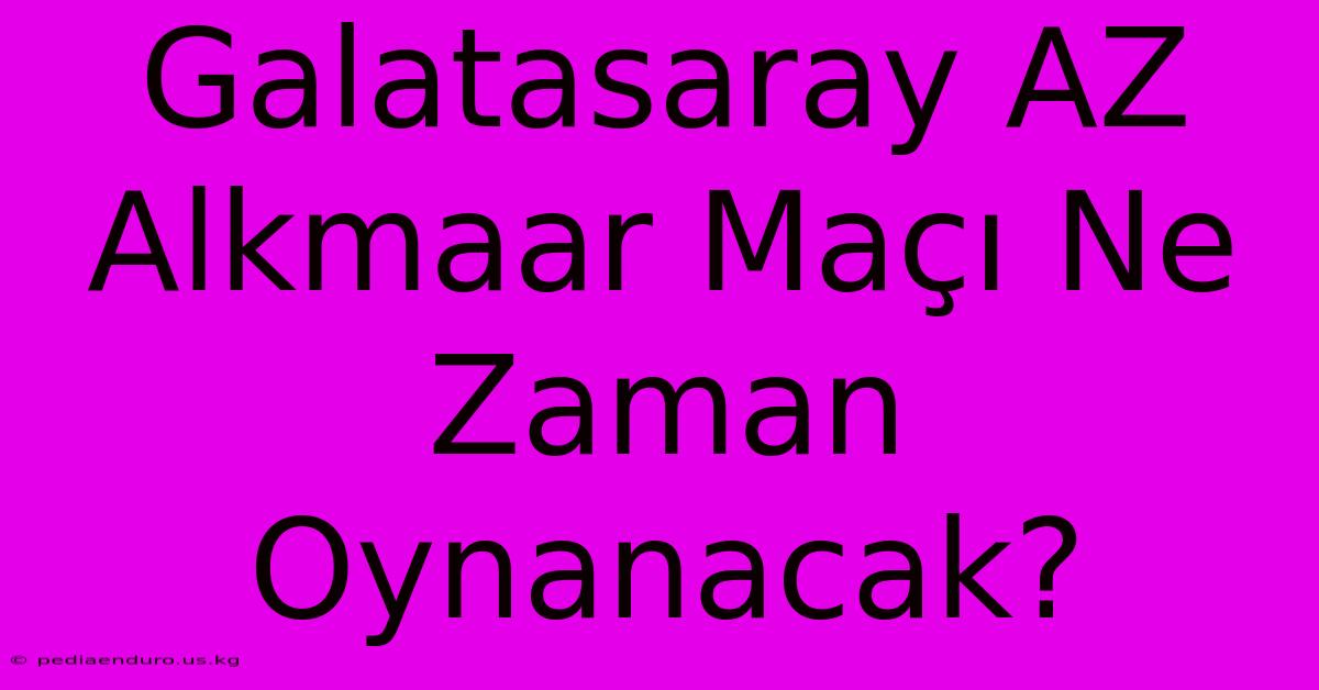 Galatasaray AZ Alkmaar Maçı Ne Zaman Oynanacak?