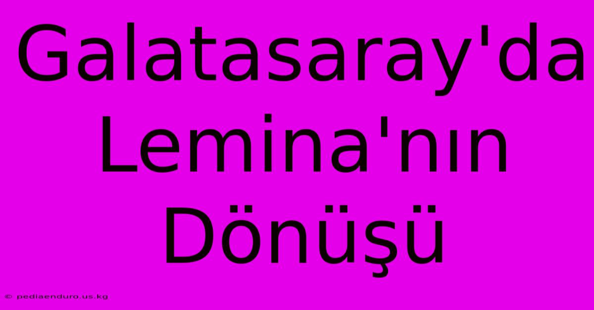 Galatasaray'da Lemina'nın Dönüşü