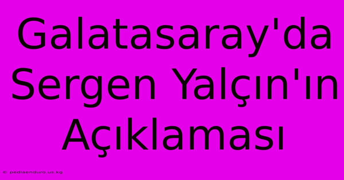 Galatasaray'da Sergen Yalçın'ın Açıklaması