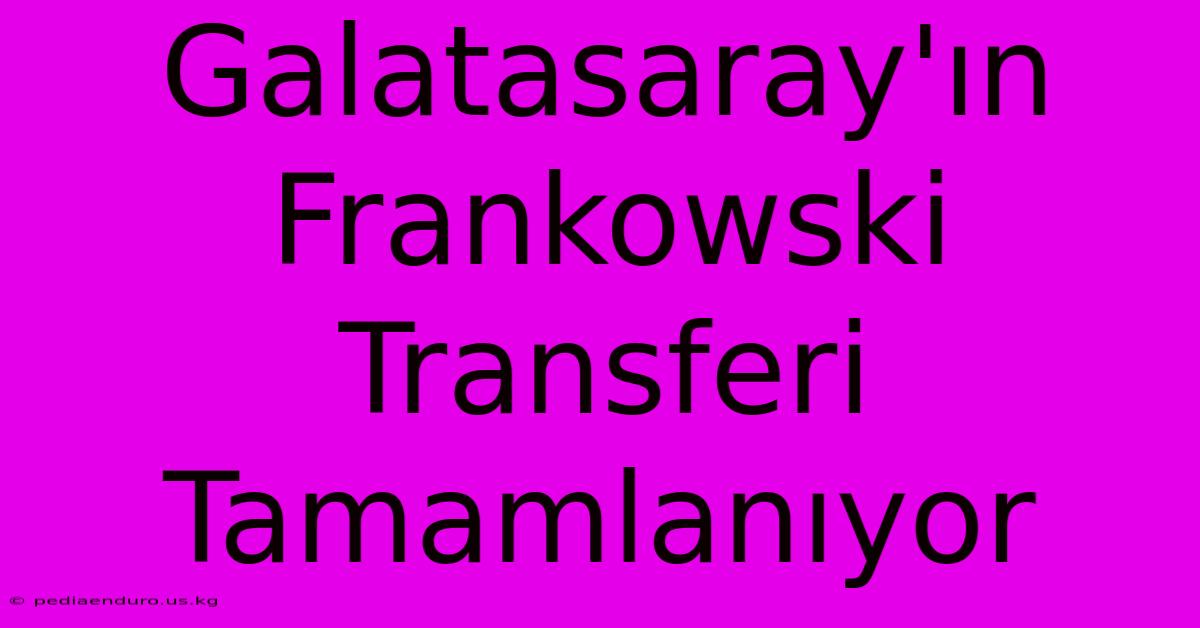 Galatasaray'ın Frankowski Transferi Tamamlanıyor