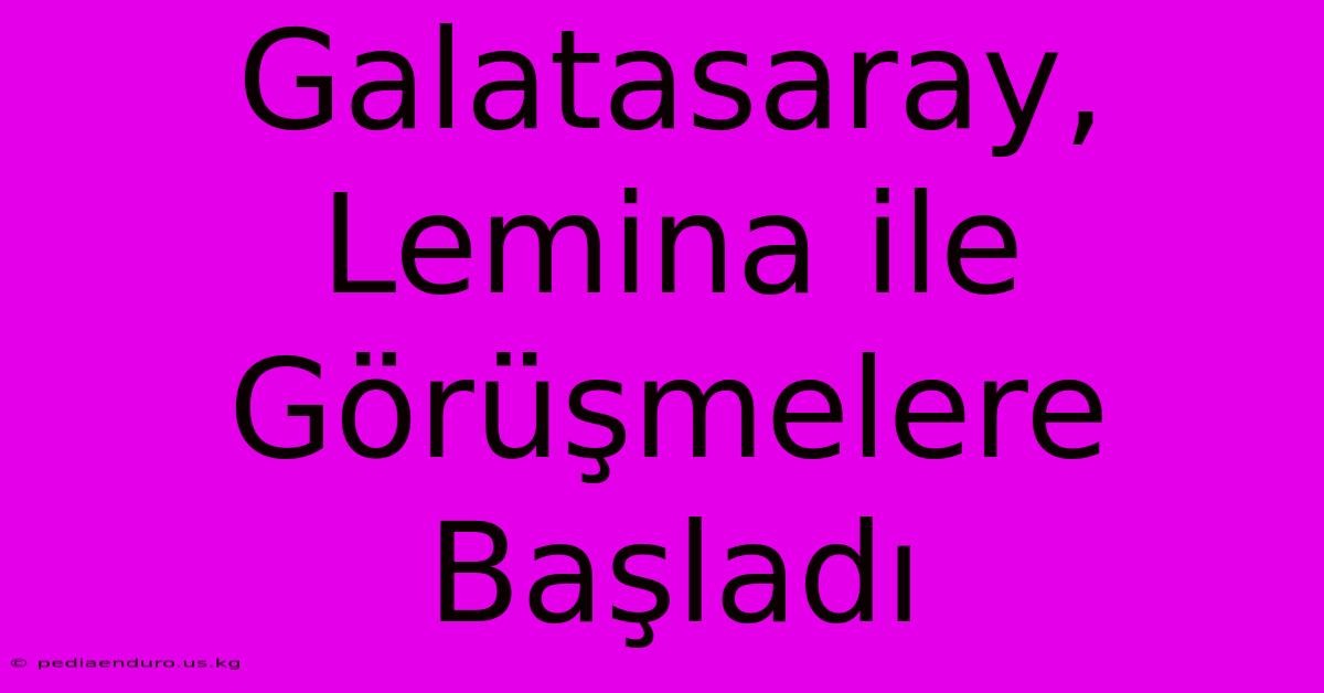 Galatasaray, Lemina Ile Görüşmelere Başladı