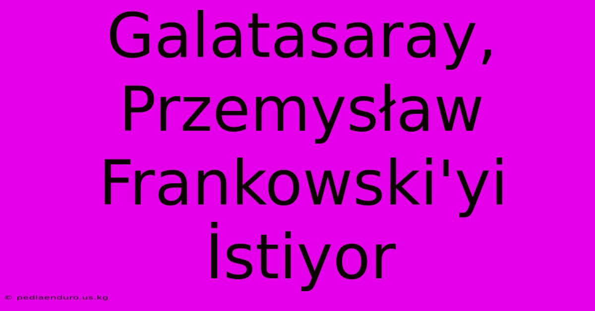 Galatasaray, Przemysław Frankowski'yi İstiyor