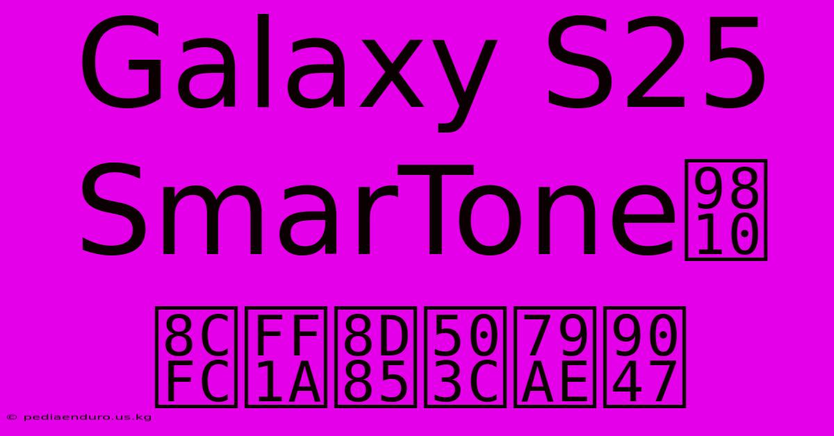 Galaxy S25 SmarTone預購：超值禮遇