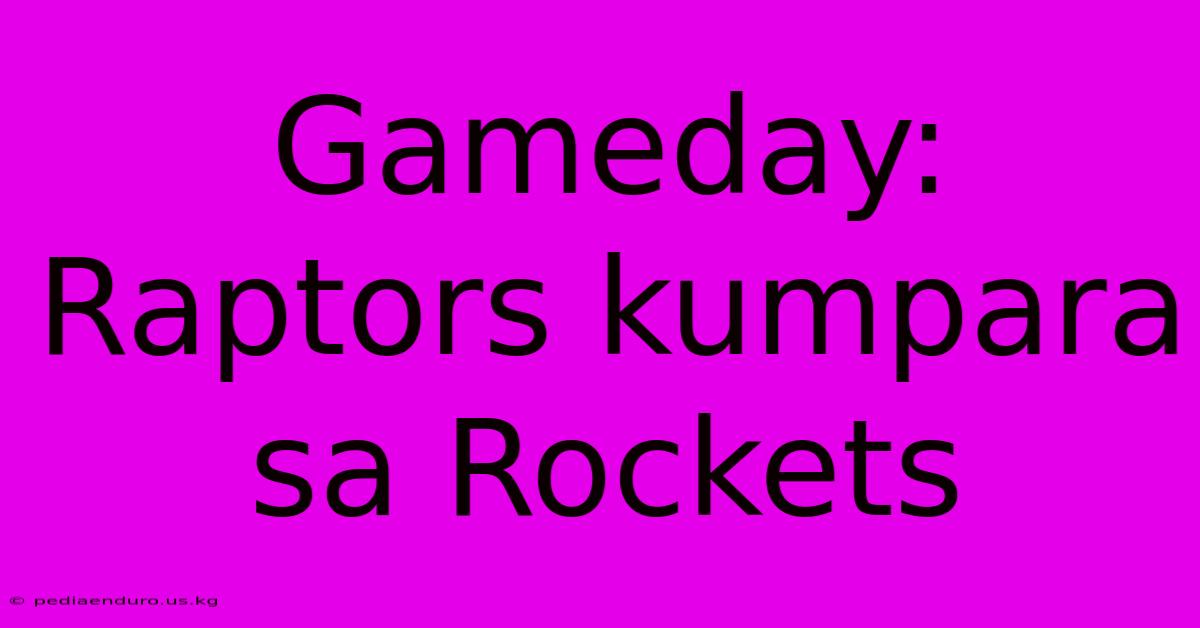 Gameday: Raptors Kumpara Sa Rockets