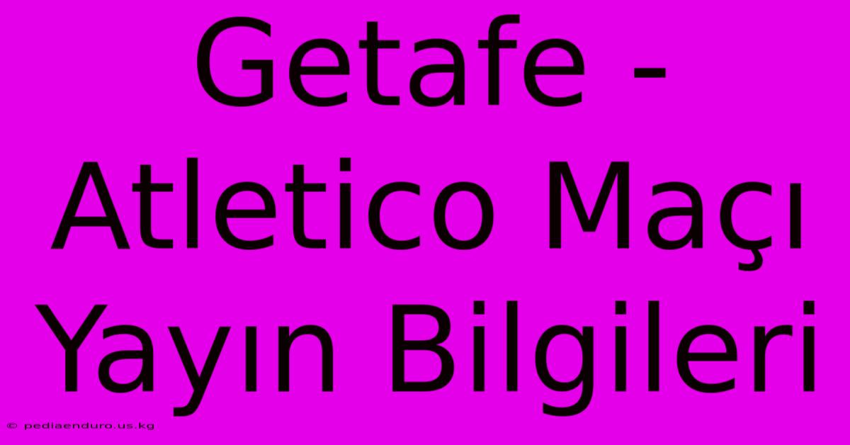 Getafe - Atletico Maçı Yayın Bilgileri