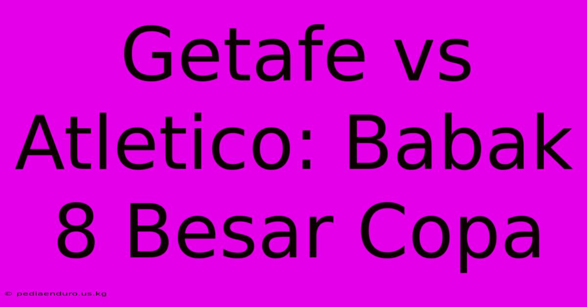 Getafe Vs Atletico: Babak 8 Besar Copa