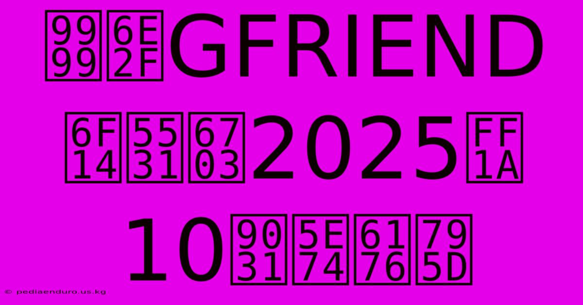 香港GFRIEND演唱會2025：10週年慶祝