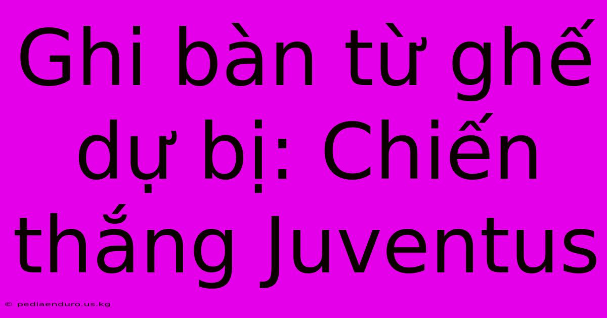 Ghi Bàn Từ Ghế Dự Bị: Chiến Thắng Juventus